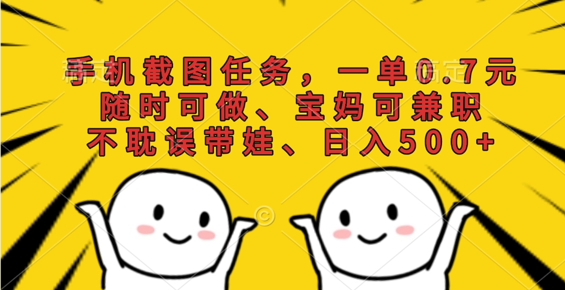 手机截图任务,一单0.7元,随时可做、宝妈可兼职,不耽误带娃、日入500+躺盈网-网创项目资源站-副业项目-创业项目-搞钱项目躺盈网