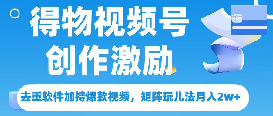 得物视频号创作者激励,去重软件加持爆款视频,矩阵玩儿法月入 2w➕躺盈网-网创项目资源站-副业项目-创业项目-搞钱项目躺盈网