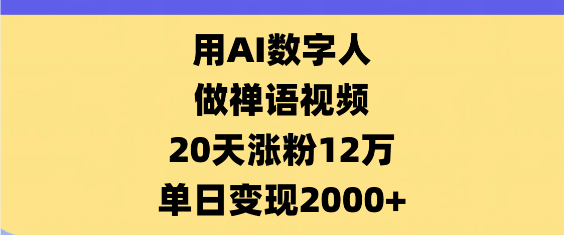 AI数字人,禅语视频,20天涨粉12万,单日变现2000+躺盈网-网创项目资源站-副业项目-创业项目-搞钱项目躺盈网