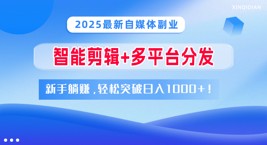 2025最新自媒体副业！智能剪辑+多平台分发，新手躺赚，轻松突破日入1000+！躺盈网-网创项目资源站-副业项目-创业项目-搞钱项目躺盈网
