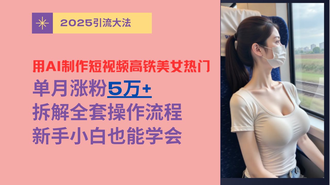 用AI制作短视频高铁美女热门玩法，单月涨粉5万+，拆解全套操作流程，新手小白也能学会躺盈网-网创项目资源站-副业项目-创业项目-搞钱项目躺盈网