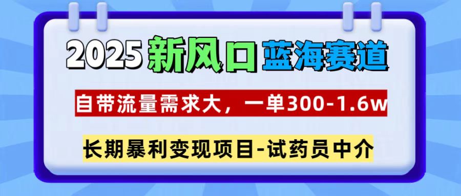 2025新风口蓝海赛道，一单300~1.6w，自带流量需求大，长期暴利变现项目-试药员中介躺盈网-网创项目资源站-副业项目-创业项目-搞钱项目躺盈网