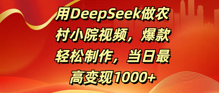 用DeepSeek做农村小院视频,爆款轻松制作,当日最高变现1000+躺盈网-网创项目资源站-副业项目-创业项目-搞钱项目躺盈网