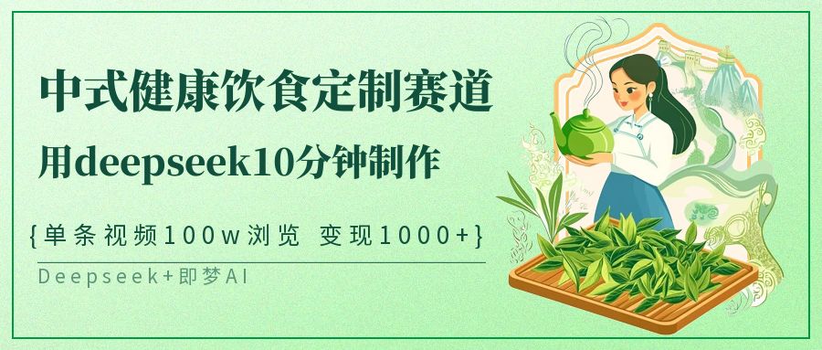 爆火中式健康饮食定制赛道，用deepseek10分钟制作单条视频100w浏览变现1000+躺盈网-网创项目资源站-副业项目-创业项目-搞钱项目躺盈网