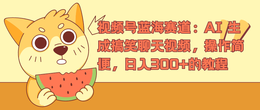 图片[1]躺盈网-网创项目资源站-副业项目-创业项目-搞钱项目视频号蓝海赛道：AI 生成搞笑聊天视频，操作简便，日入300+的教程躺盈网-网创项目资源站-副业项目-创业项目-搞钱项目躺盈网
