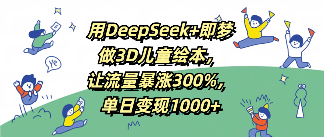 用DeepSeek+即梦，做3D儿童绘本，让流量暴涨300%，单日变现1000+躺盈网-网创项目资源站-副业项目-创业项目-搞钱项目躺盈网