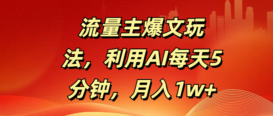 流量主爆文玩法，利用AI每天5分钟，月入1w+躺盈网-网创项目资源站-副业项目-创业项目-搞钱项目躺盈网