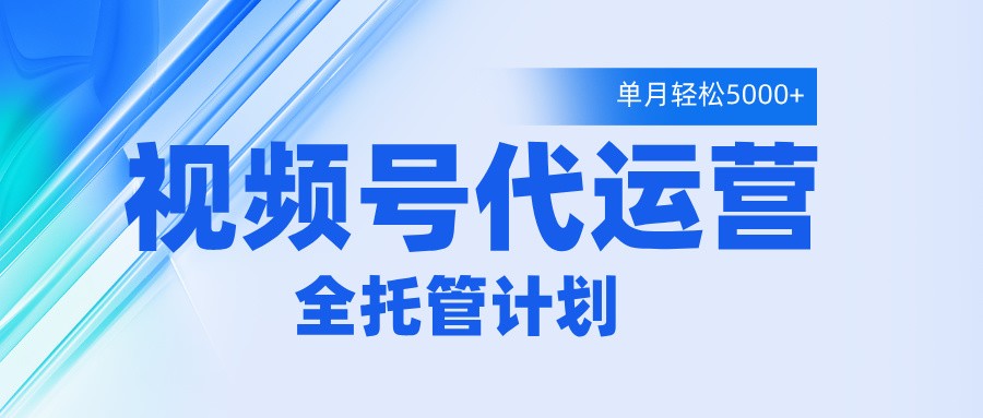 视频号代运营2.0,全程托管招募,单月轻松变现5000+躺盈网-网创项目资源站-副业项目-创业项目-搞钱项目躺盈网
