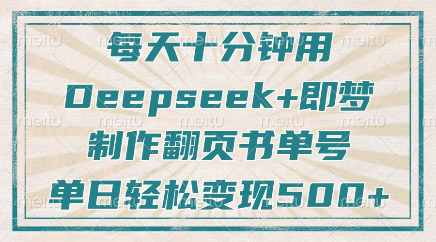 每天十分钟,用Deepseek+即梦,制作翻页书单号,疯狂涨粉,单日轻松变现500+躺盈网-网创项目资源站-副业项目-创业项目-搞钱项目躺盈网