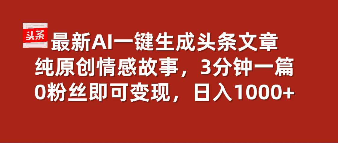 最新AI一键头条原创文章，3分钟一条，0粉丝即可变现，日入1000+躺盈网-网创项目资源站-副业项目-创业项目-搞钱项目躺盈网