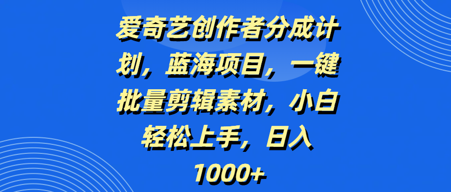 爱奇艺创作者分成计划，蓝海项目，一键批量剪辑素材，小白轻松上手，日入1000+躺盈网-网创项目资源站-副业项目-创业项目-搞钱项目躺盈网