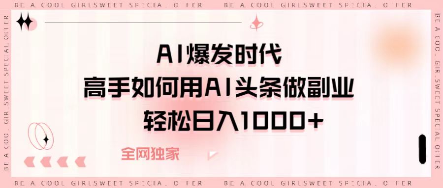 AI爆发时代,高手如何用AI头条做副业,轻松日入1000+躺盈网-网创项目资源站-副业项目-创业项目-搞钱项目躺盈网