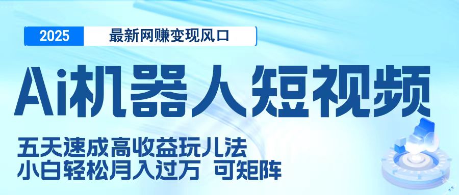 二零二五最新网赚变现风口,Ai 机器人短视频,五天速成高收益玩儿法,小白轻松月入过万,可矩阵躺盈网-网创项目资源站-副业项目-创业项目-搞钱项目躺盈网