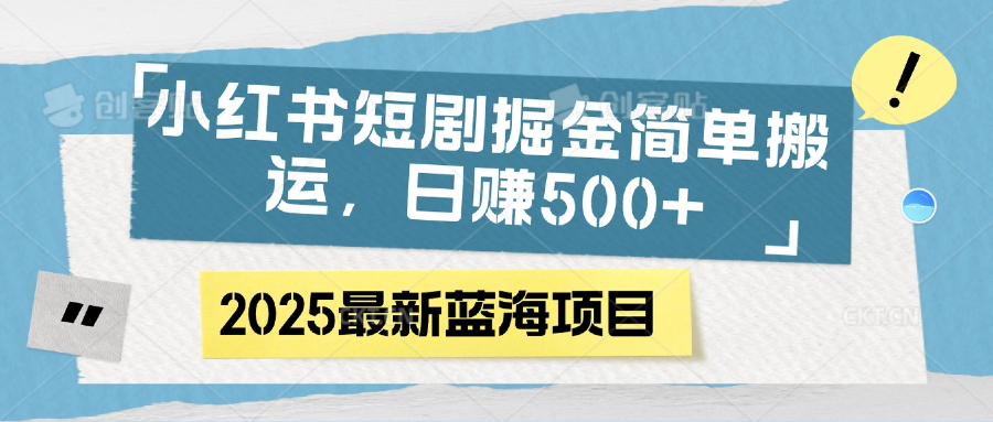 小红书短剧掘金,简单搬运,日赚500+躺盈网-网创项目资源站-副业项目-创业项目-搞钱项目躺盈网