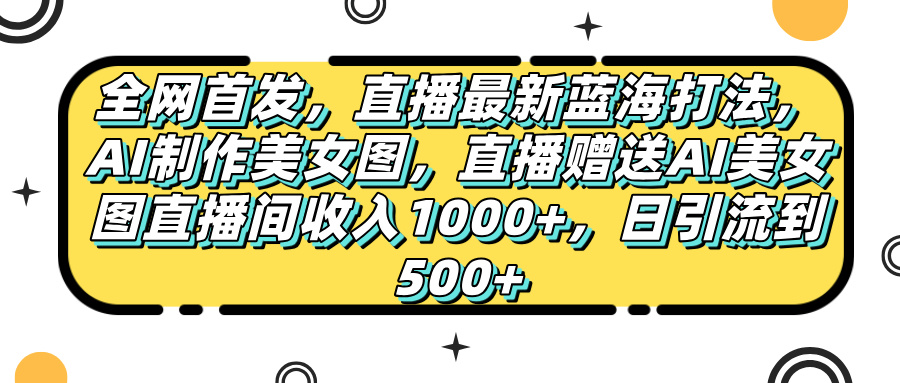 全网首发,直播最新蓝海打法,AI制作美女图,直播赠送AI美女图直播间收入1000+,日引流到500+,躺盈网-网创项目资源站-副业项目-创业项目-搞钱项目躺盈网