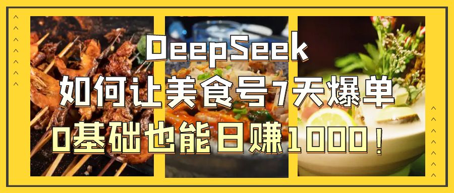 DeepSeek如何让美食号7天爆单,0基础也能日赚1000!躺盈网-网创项目资源站-副业项目-创业项目-搞钱项目躺盈网