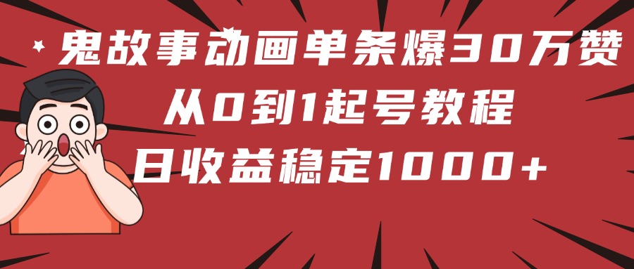 鬼故事动画单条爆30万赞!从0到1起号教程 日收益稳定1000+躺盈网-网创项目资源站-副业项目-创业项目-搞钱项目躺盈网