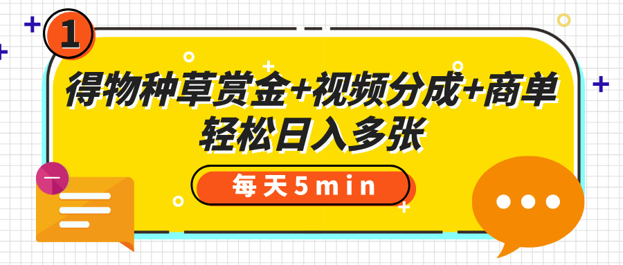 得物种草赏金+视频分成+商单，每天五分钟，轻松日入多张躺盈网-网创项目资源站-副业项目-创业项目-搞钱项目躺盈网