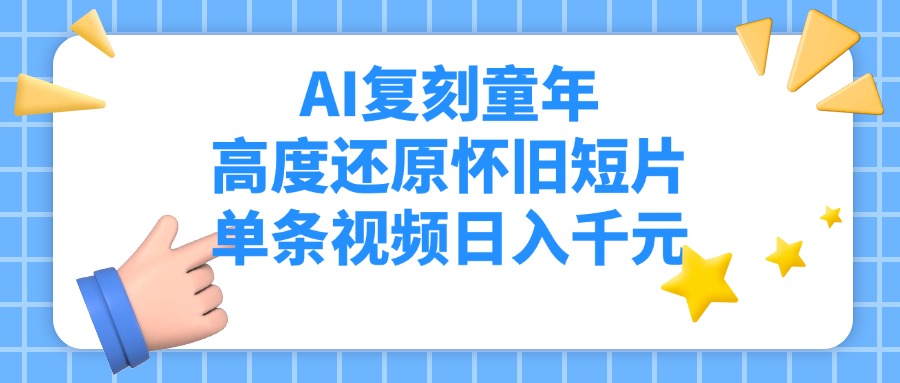 AI复刻童年,高度还原怀旧短片,单条视频日入千元躺盈网-网创项目资源站-副业项目-创业项目-搞钱项目躺盈网