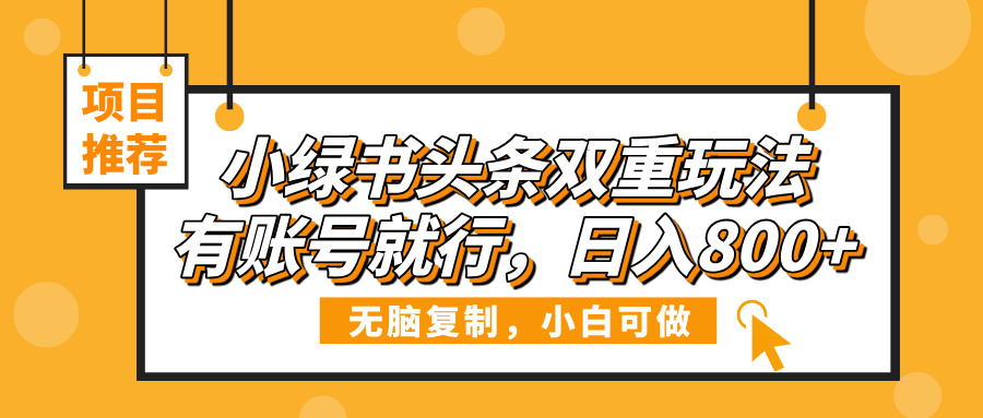 小绿书头条双重玩法，有账号就行，日入800+躺盈网-网创项目资源站-副业项目-创业项目-搞钱项目躺盈网