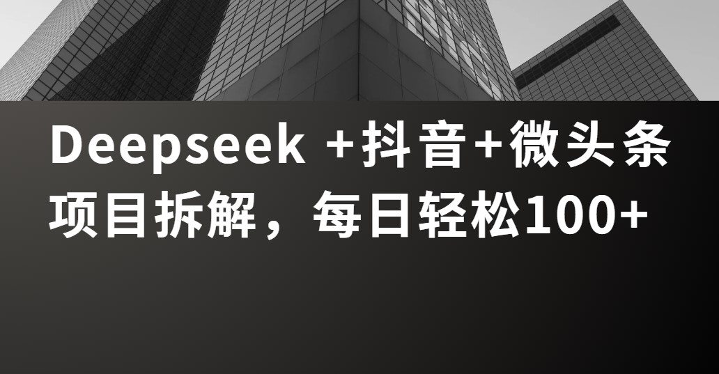 Deepseek +抖音 微头条项目拆解，每日轻松100+躺盈网-网创项目资源站-副业项目-创业项目-搞钱项目躺盈网