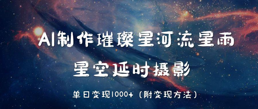 AI制作璀璨星河流星雨，星空延时摄影，单日变现1000+躺盈网-网创项目资源站-副业项目-创业项目-搞钱项目躺盈网