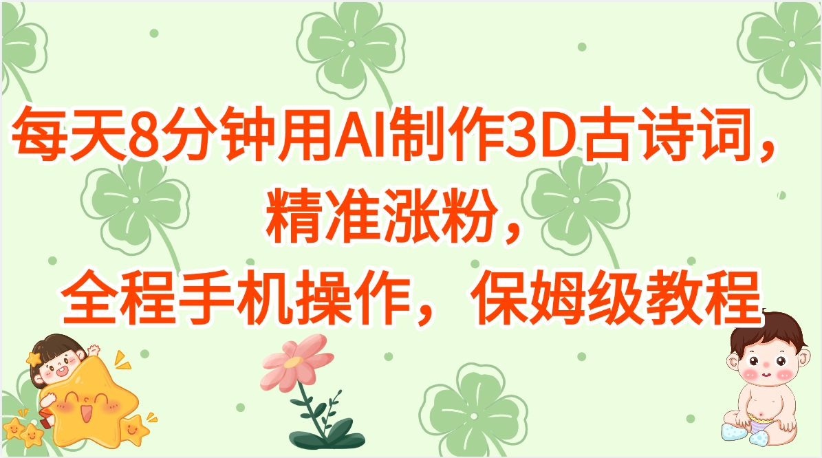 每天8分钟用AI制作3D古诗词,精准涨粉,全程手机操作,保姆级教程躺盈网-网创项目资源站-副业项目-创业项目-搞钱项目躺盈网