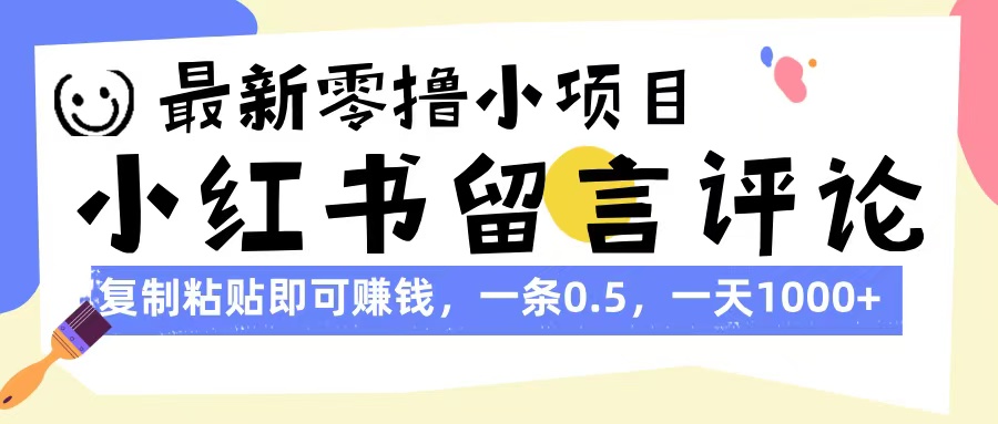最新零撸小项目,小红书留言评论,复制粘贴即可赚钱,一条0.5,一天1000+躺盈网-网创项目资源站-副业项目-创业项目-搞钱项目躺盈网