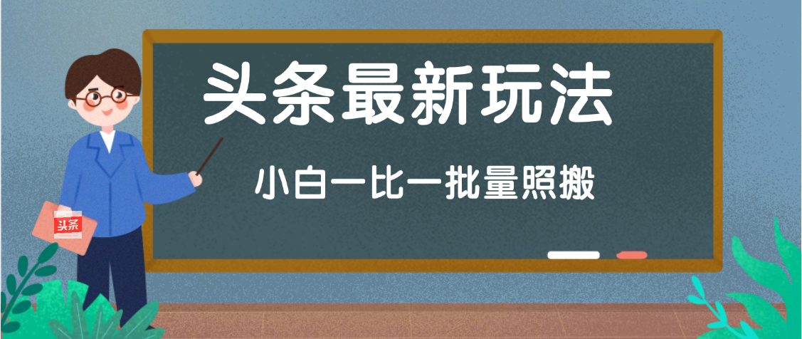 头条最新玩法，小白一比一，批量照搬就行，轻松日入过千躺盈网-网创项目资源站-副业项目-创业项目-搞钱项目躺盈网