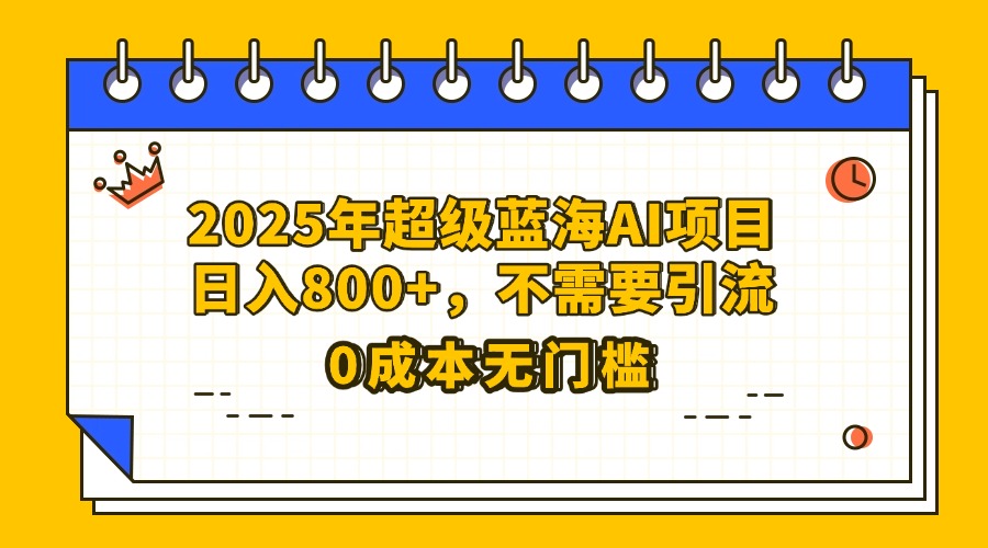 25年超级蓝海AI项目日入800+,不需要引流零成本躺盈网-网创项目资源站-副业项目-创业项目-搞钱项目躺盈网