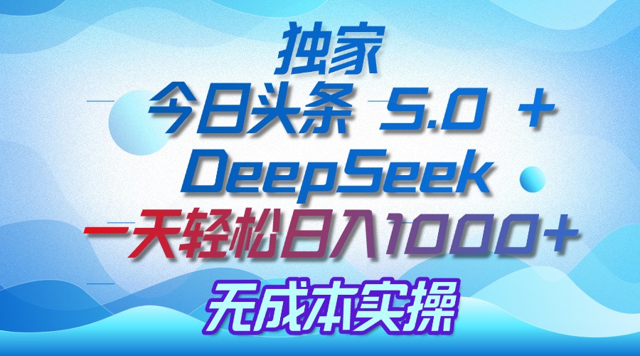 独家揭秘:今日头条 5.0 和 DeepSeek,无成本日入 1000 + 的实操秘诀躺盈网-网创项目资源站-副业项目-创业项目-搞钱项目躺盈网
