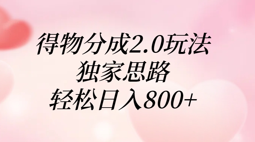 得物分成2.0玩法，独家思路，轻松日入800+躺盈网-网创项目资源站-副业项目-创业项目-搞钱项目躺盈网