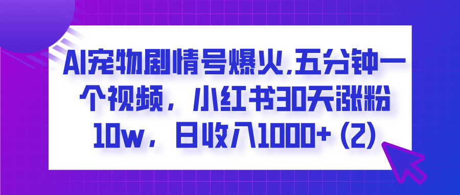AI宠物剧情号爆火,五分钟一个视频,小红书30天涨粉10w,日收入1000+躺盈网-网创项目资源站-副业项目-创业项目-搞钱项目躺盈网