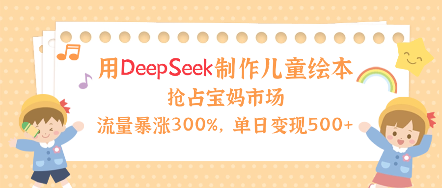 用Deepseek制作儿童绘本，流量暴涨300%，抢占宝妈儿童市场，单日变现500+！躺盈网-网创项目资源站-副业项目-创业项目-搞钱项目躺盈网