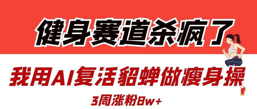健身赛道杀疯了?我用AI复活貂蝉做瘦身操,3周涨粉8W躺盈网-网创项目资源站-副业项目-创业项目-搞钱项目躺盈网
