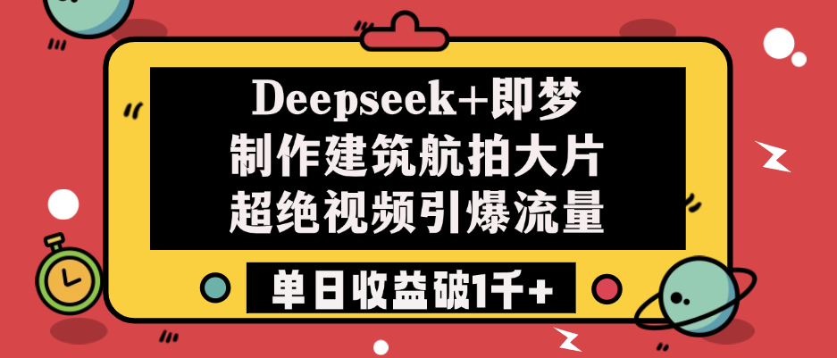 Deepseek+即梦制作建筑航拍大片，超绝视频引爆流量，单日收益破1千+躺盈网-网创项目资源站-副业项目-创业项目-搞钱项目躺盈网