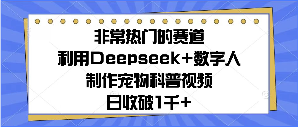 非常热门的赛道,利用Deepseek+数字人制作宠物科普视频,日收破1千+躺盈网-网创项目资源站-副业项目-创业项目-搞钱项目躺盈网