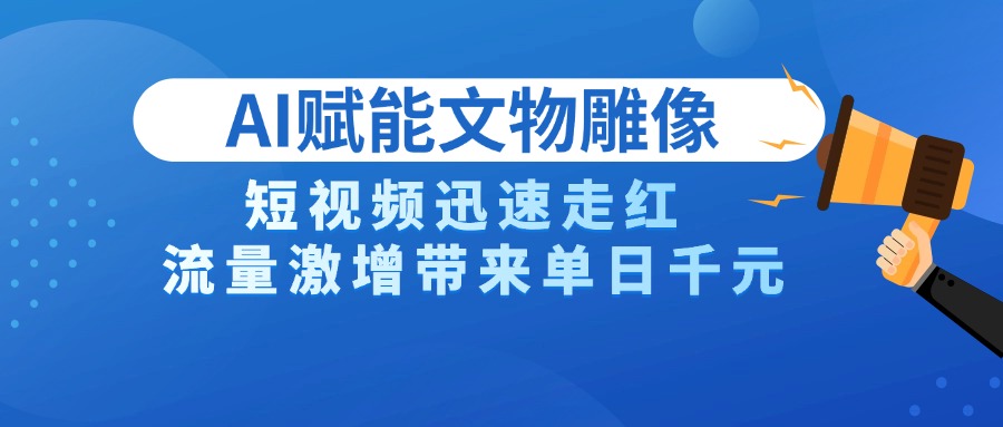AI技术赋能文物雕像创作，短视频迅速走红，流量激增带来单日千元躺盈网-网创项目资源站-副业项目-创业项目-搞钱项目躺盈网