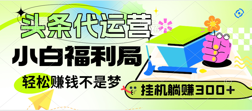 头条号托管躺赚项目,小白福利局,每天十分钟,收益几百块躺盈网-网创项目资源站-副业项目-创业项目-搞钱项目躺盈网