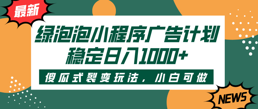 绿泡泡小程序广告计划,傻瓜式裂变玩法,稳定日入1000+躺盈网-网创项目资源站-副业项目-创业项目-搞钱项目躺盈网