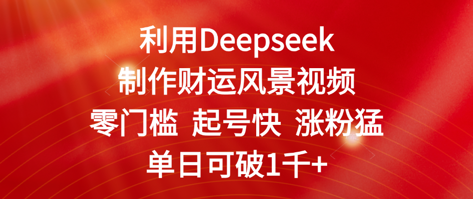 利用Deepseek制作财运风景视频,零门槛 起号快 涨粉猛,单日可破1千+躺盈网-网创项目资源站-副业项目-创业项目-搞钱项目躺盈网