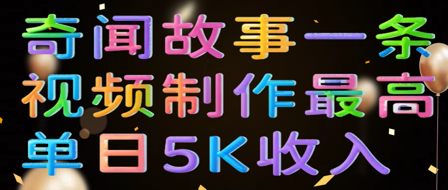 奇闻故事一条视频制作最高单日5K收入躺盈网-网创项目资源站-副业项目-创业项目-搞钱项目躺盈网
