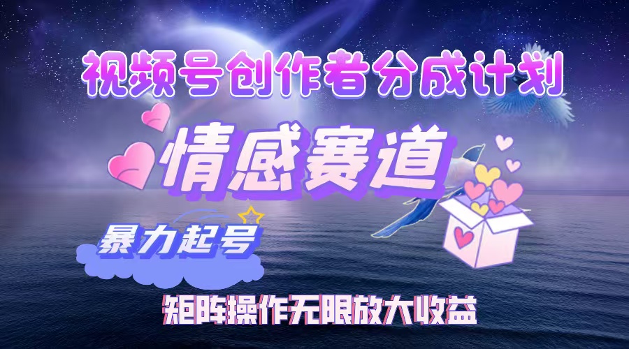 视频号创作者分成计划之情感赛道，暴力起号，实现月睡后收入3w+矩阵操作无限放大收益躺盈网-网创项目资源站-副业项目-创业项目-搞钱项目躺盈网