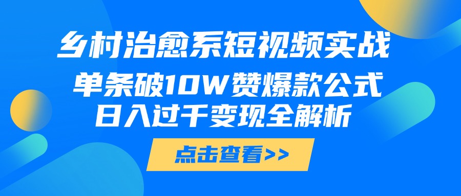 乡村治愈系短视频实战,单条破10W赞爆款公式,日入过千变现全解析躺盈网-网创项目资源站-副业项目-创业项目-搞钱项目躺盈网