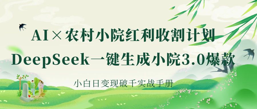 《AI×农村小院红利收割:DeepSeek一键生成小院3.0爆款,小白日变现破千实战手册》躺盈网-网创项目资源站-副业项目-创业项目-搞钱项目躺盈网