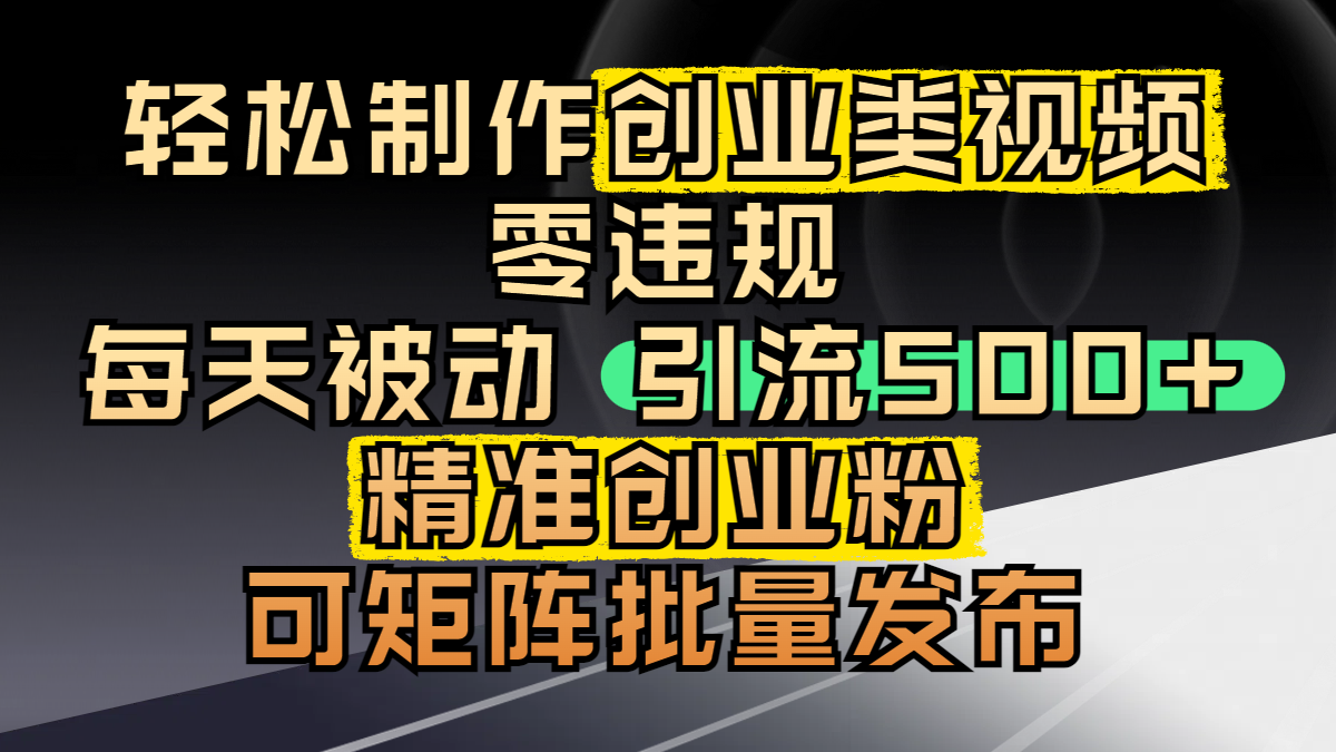 轻松制作创业类视频,零违规,每天被动引流 500 + 精准创业粉,可矩阵批量发布躺盈网-网创项目资源站-副业项目-创业项目-搞钱项目躺盈网