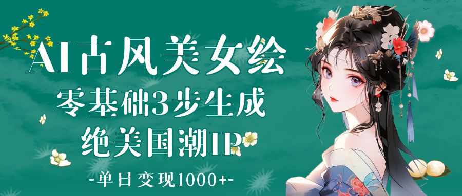 AI古风美女绘：零基础3步生成绝美国潮IP 单日变现1000+躺盈网-网创项目资源站-副业项目-创业项目-搞钱项目躺盈网