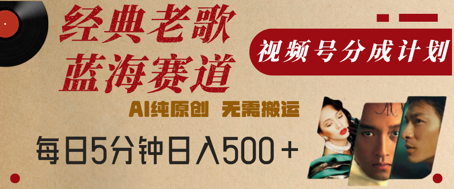 最新经典老歌赛道，视频号分成计划，收益拿到手软，AI纯原创，无需搬运，每天5分钟，单号日入500+躺盈网-网创项目资源站-副业项目-创业项目-搞钱项目躺盈网