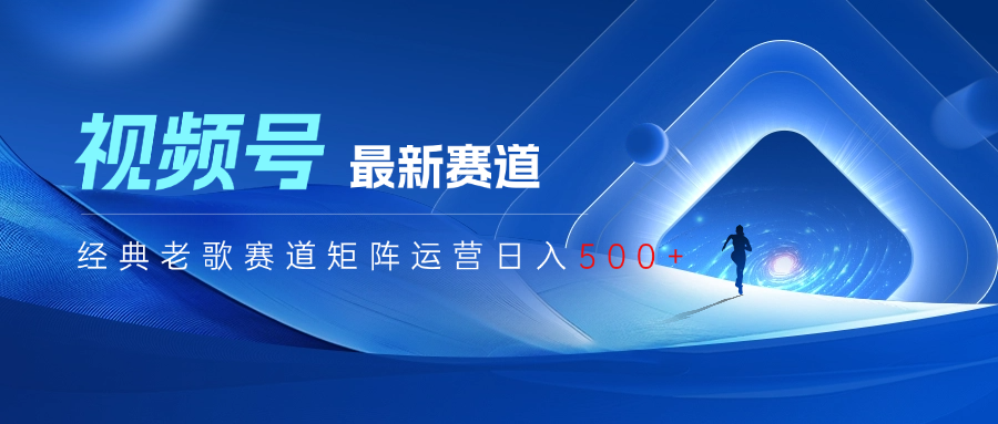 视频号最新经典老歌赛道矩阵运营日入500+躺盈网-网创项目资源站-副业项目-创业项目-搞钱项目躺盈网