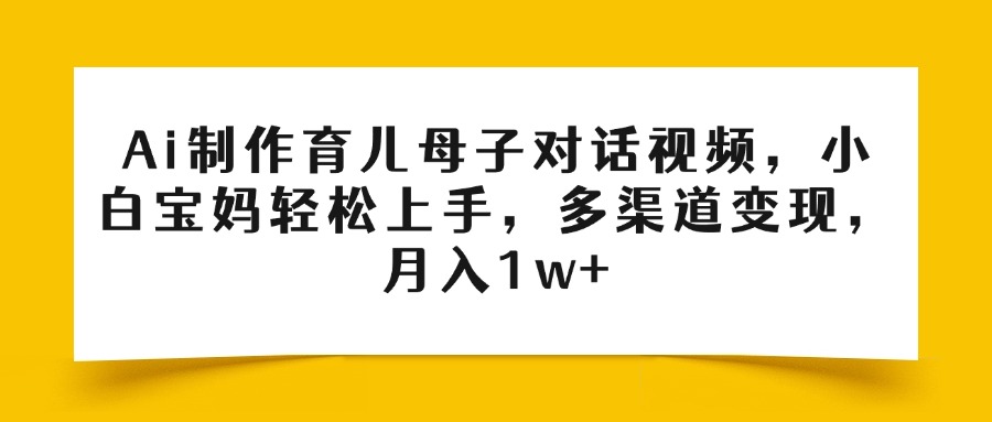 Ai制作育儿母子对话视频,小白宝妈轻松上手,多渠道变现,月入1w+躺盈网-网创项目资源站-副业项目-创业项目-搞钱项目躺盈网